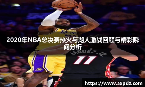 2020年NBA总决赛热火与湖人激战回顾与精彩瞬间分析