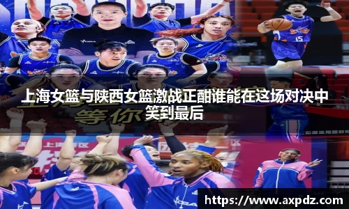 上海女篮与陕西女篮激战正酣谁能在这场对决中笑到最后