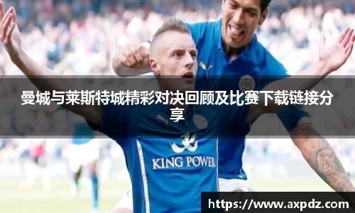 曼城与莱斯特城精彩对决回顾及比赛下载链接分享
