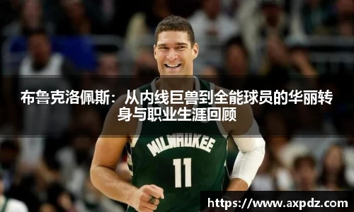 布鲁克洛佩斯：从内线巨兽到全能球员的华丽转身与职业生涯回顾
